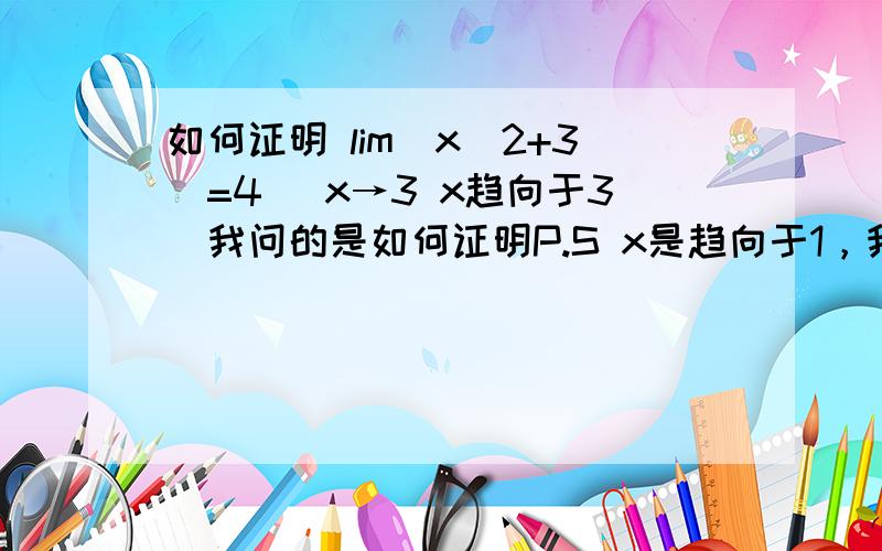 如何证明 lim(x^2+3)=4 (x→3 x趋向于3）我问的是如何证明P.S x是趋向于1，我打错了