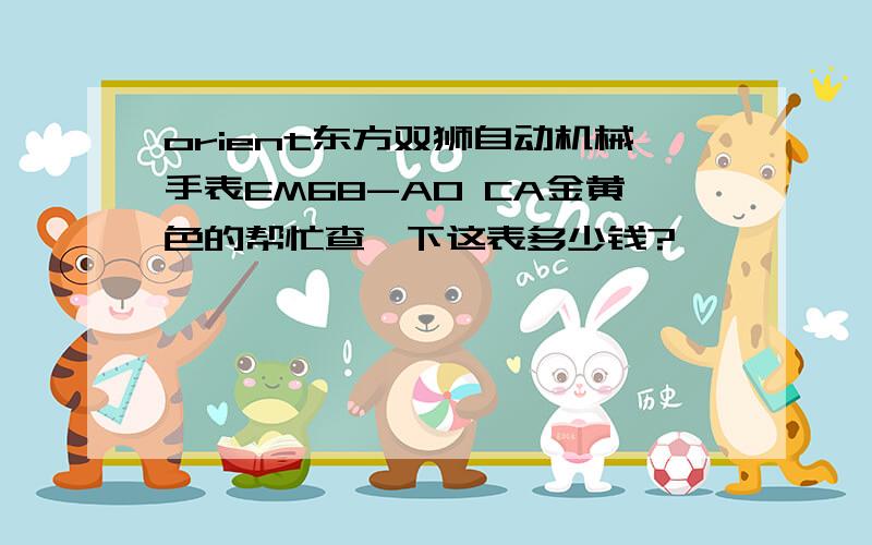 orient东方双狮自动机械手表EM68-AO CA金黄色的帮忙查一下这表多少钱?