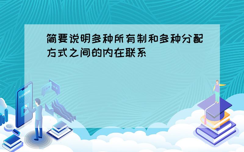 简要说明多种所有制和多种分配方式之间的内在联系