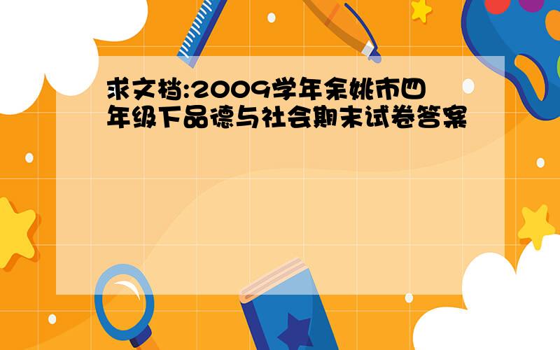 求文档:2009学年余姚市四年级下品德与社会期末试卷答案