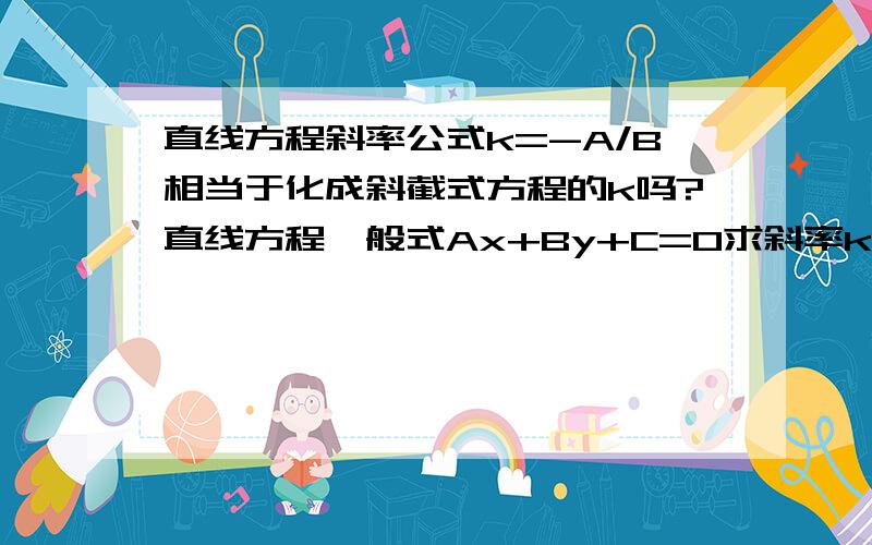 直线方程斜率公式k=-A/B相当于化成斜截式方程的k吗?直线方程一般式Ax+By+C=0求斜率kk=-A/B的做法乎没怎么用过,在答题时是否可用?