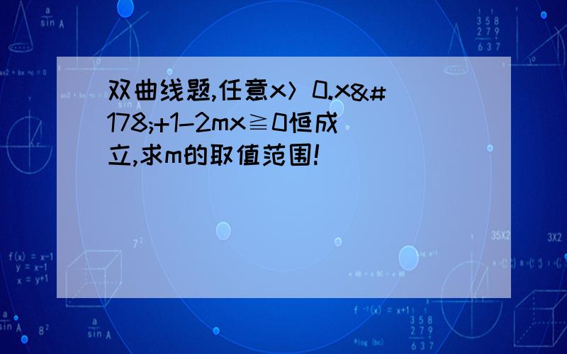 双曲线题,任意x＞0.x²+1-2mx≧0恒成立,求m的取值范围!