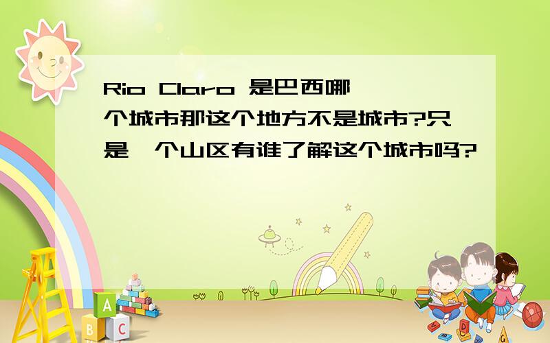 Rio Claro 是巴西哪个城市那这个地方不是城市?只是一个山区有谁了解这个城市吗?