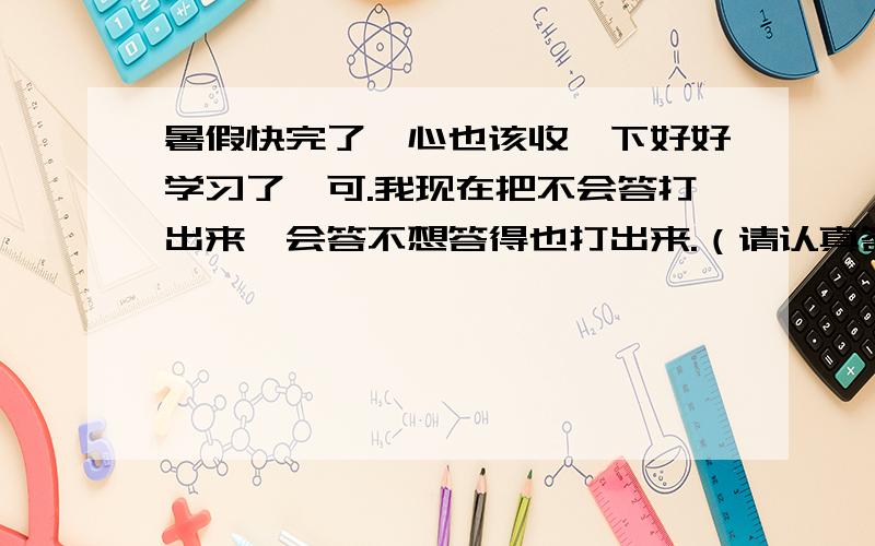 暑假快完了,心也该收一下好好学习了,可.我现在把不会答打出来,会答不想答得也打出来.（请认真答哦,小鱼打字很辛苦的）英语1.The monkeys are (jumping).[就括号部分提问}2.I can see (the bird).{就括