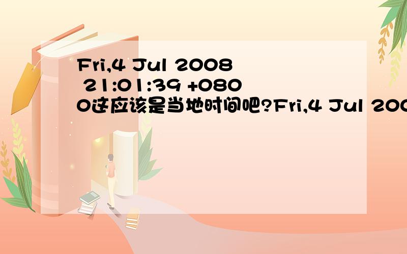 Fri,4 Jul 2008 21:01:39 +0800这应该是当地时间吧?Fri,4 Jul 2008 23:33:59 +1000这是另一地当地的吧？其实就是我们这里21：33？