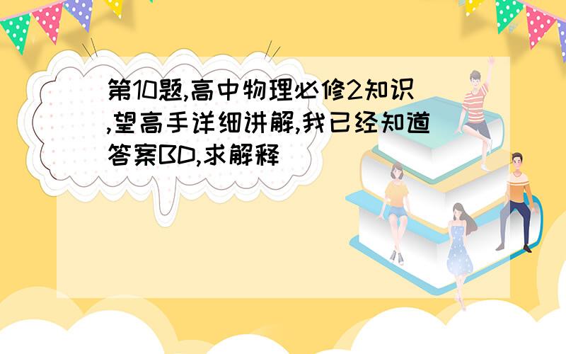 第10题,高中物理必修2知识,望高手详细讲解,我已经知道答案BD,求解释