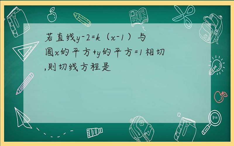 若直线y-2=k（x-1）与圆x的平方+y的平方=1相切,则切线方程是