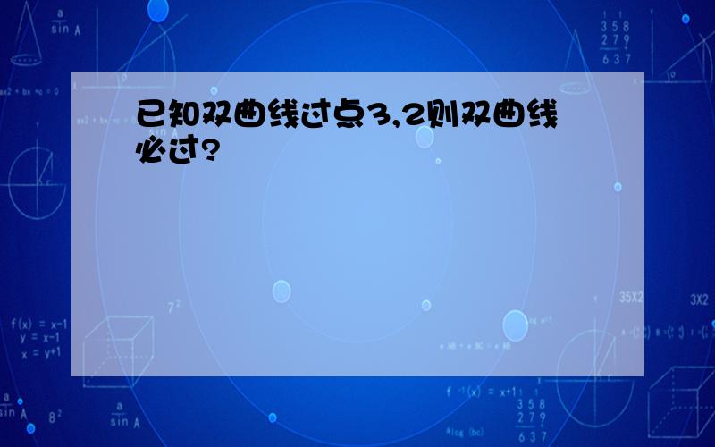 已知双曲线过点3,2则双曲线必过?