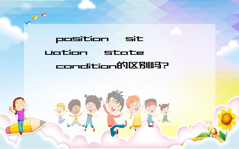 ,position ,situation ,state ,condition的区别吗?