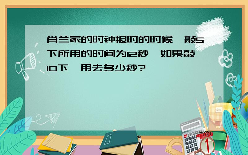 肖兰家的时钟报时的时候,敲5下所用的时间为12秒,如果敲10下,用去多少秒?