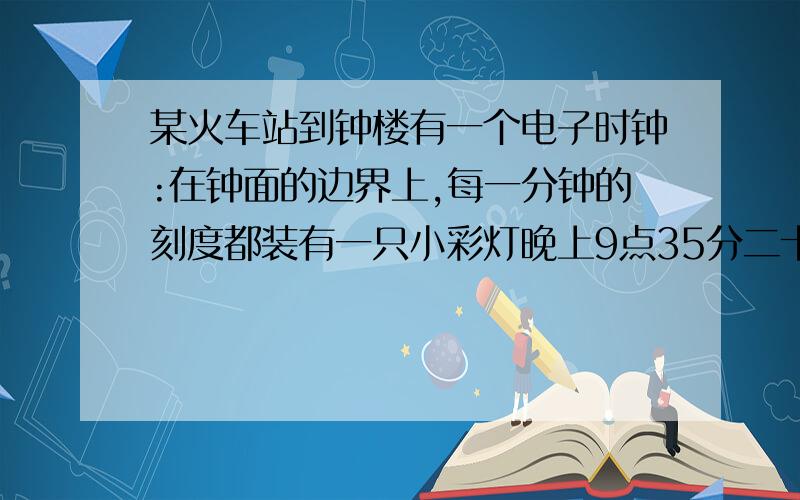 某火车站到钟楼有一个电子时钟:在钟面的边界上,每一分钟的刻度都装有一只小彩灯晚上9点35分二十秒时,时针与分针所夹的角内装有多少只小彩灯?