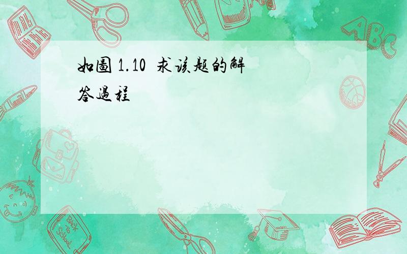 如图 1.10  求该题的解答过程