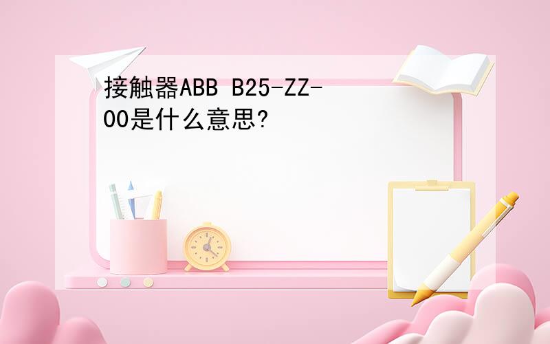 接触器ABB B25-ZZ-00是什么意思?