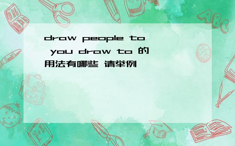 draw people to you draw to 的用法有哪些 请举例