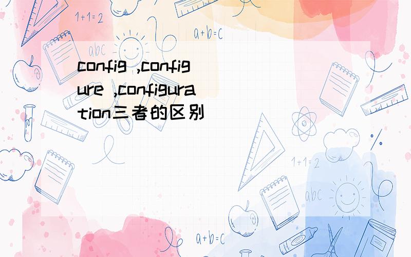 config ,configure ,configuration三者的区别