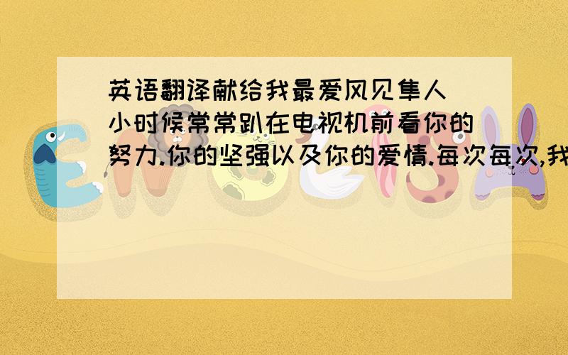 英语翻译献给我最爱风见隼人 小时候常常趴在电视机前看你的努力.你的坚强以及你的爱情.每次每次,我不得不敬佩你,因为你总是能在最后关头创造奇迹.风见隼人 ,我爱你不是一方面.风见隼