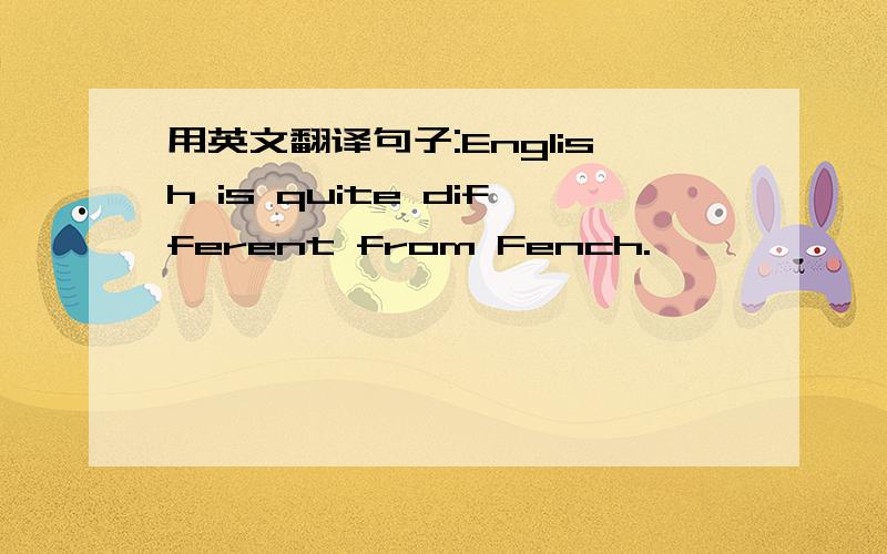 用英文翻译句子:English is quite different from Fench.