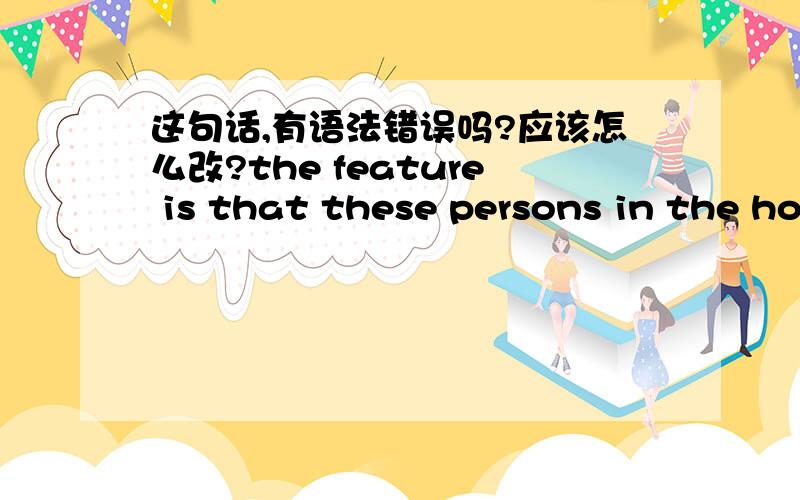 这句话,有语法错误吗?应该怎么改?the feature is that these persons in the house are sitting nearly,but they are communicating through the Internet.