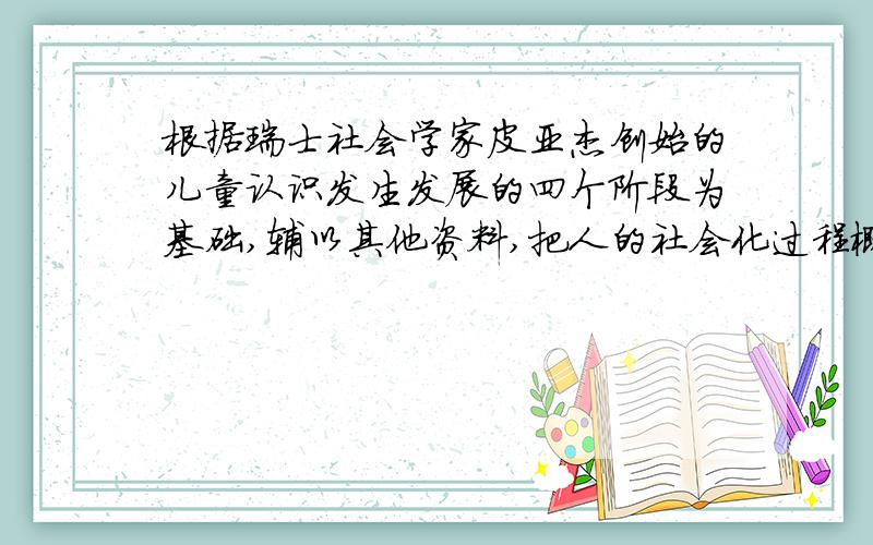 根据瑞士社会学家皮亚杰创始的儿童认识发生发展的四个阶段为基础,辅以其他资料,把人的社会化过程概括为（）阶段.A.感知运动阶段B.前运算阶段C.具体运算阶段D.形式运算或命题运算阶段