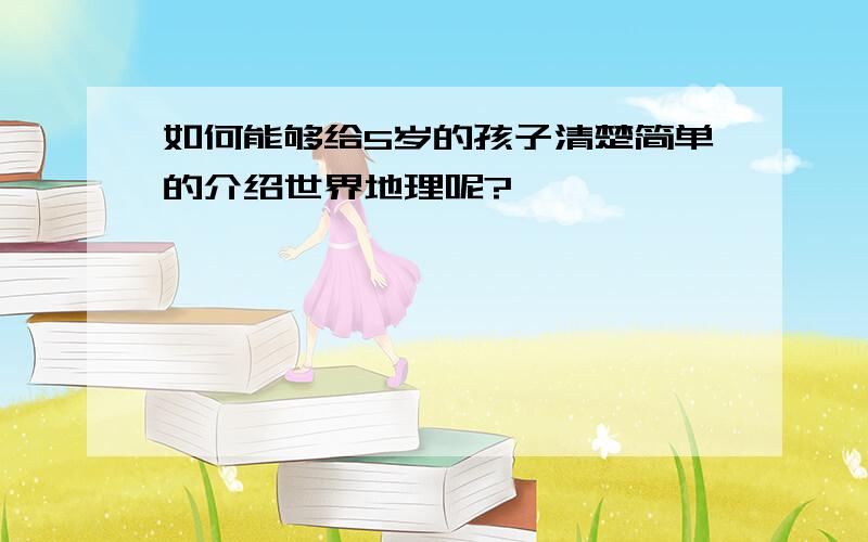 如何能够给5岁的孩子清楚简单的介绍世界地理呢?