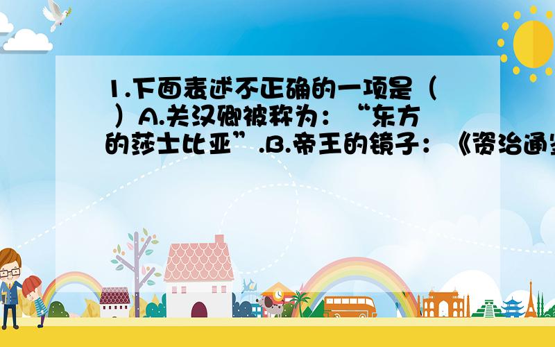 1.下面表述不正确的一项是（ ）A.关汉卿被称为：“东方的莎士比亚”.B.帝王的镜子：《资治通鉴》.C.旧时代的葬歌《骆驼祥子》.D.《诗经》“六义”指：风、雅、颂（表现手法）、赋、比