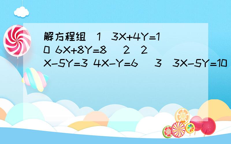 解方程组（1）3X+4Y=10 6X+8Y=8 （2）2X-5Y=3 4X-Y=6 （3）3X-5Y=10 5X+2Y=15