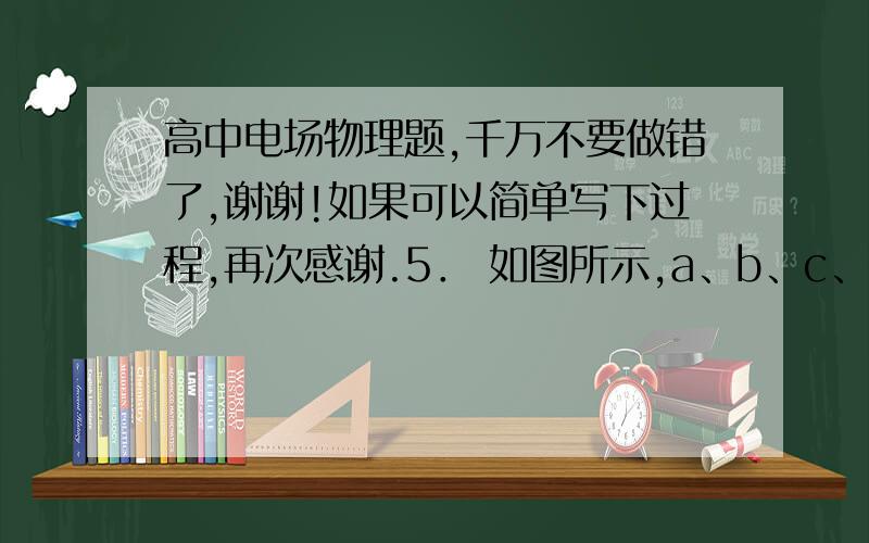 高中电场物理题,千万不要做错了,谢谢!如果可以简单写下过程,再次感谢.5． 如图所示,a、b、c、d是某电场中的四个等势面,它们是互相平行的平面,并且间距相等,下列判断中正确的是（ ）（A