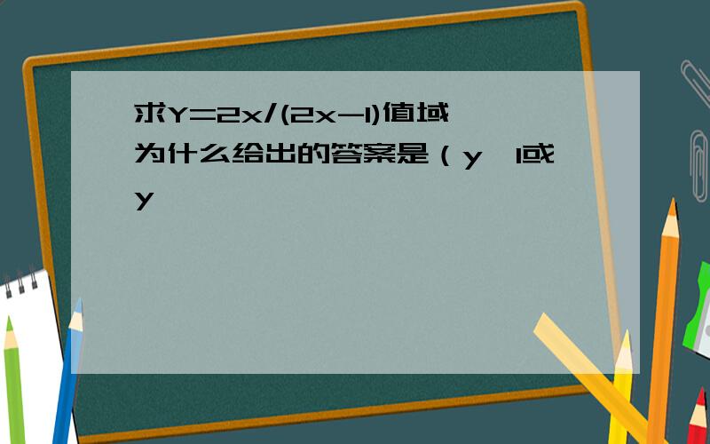 求Y=2x/(2x-1)值域为什么给出的答案是（y>1或y