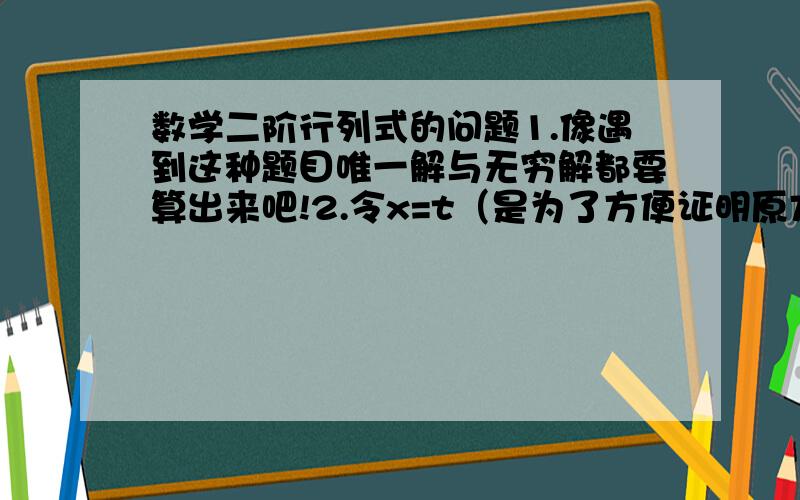 数学二阶行列式的问题1.像遇到这种题目唯一解与无穷解都要算出来吧!2.令x=t（是为了方便证明原方程组有误穷个解吧!3为何t∈R啊!帮我答一下谢谢!