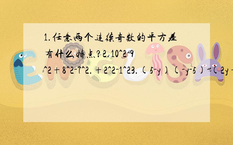 1.任意两个连续奇数的平方差有什么特点?2.10^2-9^2+8^2-7^2.+2^2-1^23.(5-y)(-y-5)-(2y+1)(2y-1)