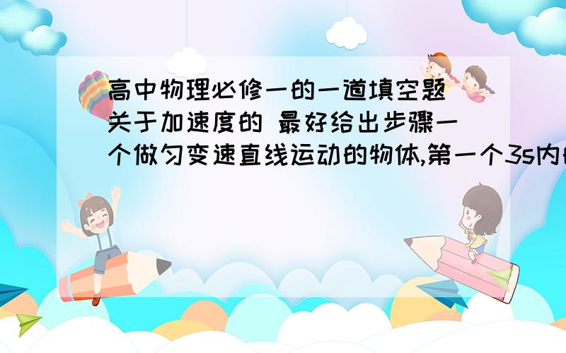 高中物理必修一的一道填空题 关于加速度的 最好给出步骤一个做匀变速直线运动的物体,第一个3s内的位移是9m,第二个3s内位移为0,则该物体运动的加速度为_________,初速度为_________.