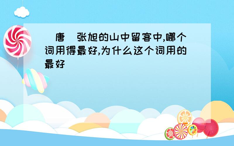 （唐）张旭的山中留客中,哪个词用得最好,为什么这个词用的最好