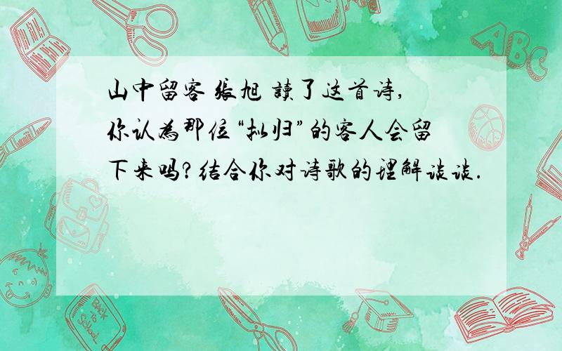 山中留客 张旭 读了这首诗,你认为那位“拟归”的客人会留下来吗?结合你对诗歌的理解谈谈.