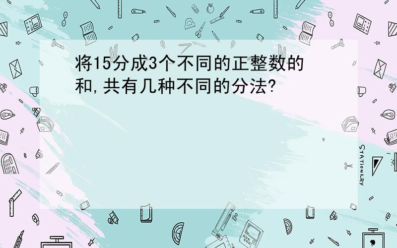 将15分成3个不同的正整数的和,共有几种不同的分法?