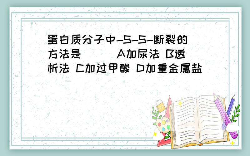 蛋白质分子中-S-S-断裂的方法是( ) A加尿法 B透析法 C加过甲酸 D加重金属盐