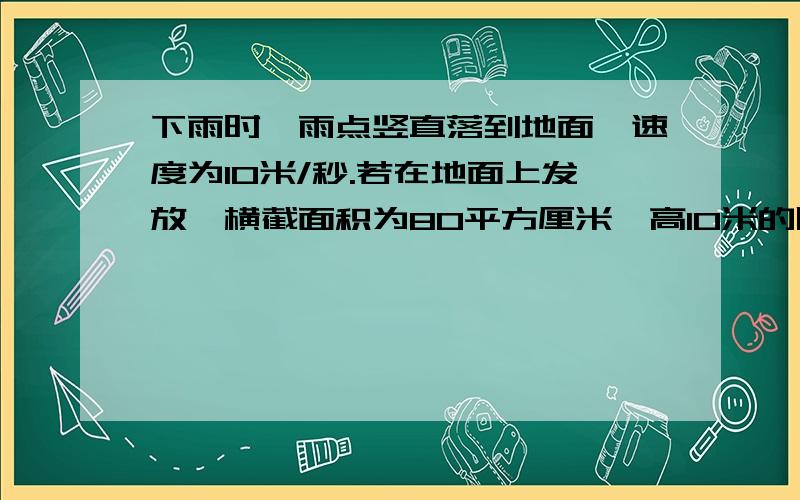 下雨时,雨点竖直落到地面,速度为10米/秒.若在地面上发放一横截面积为80平方厘米,高10米的圆柱形量筒,则经30分钟,筒内接的雨水水面高度为1厘米.现因风的影响,雨水下落时偏斜30°,若用同样