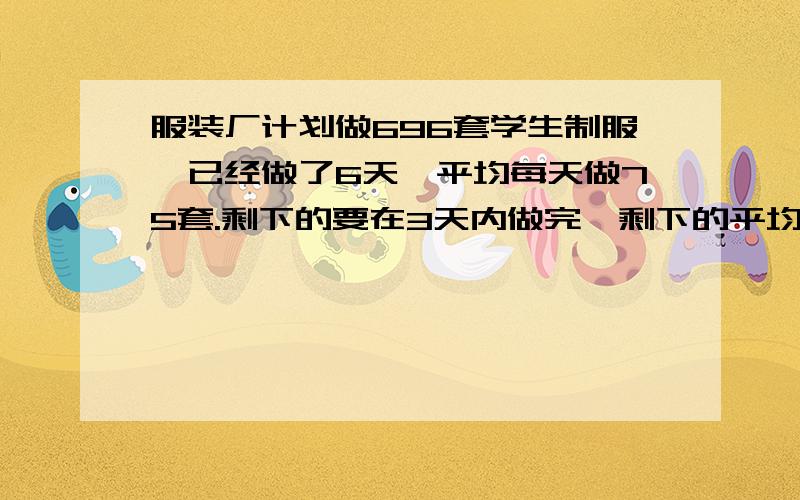 服装厂计划做696套学生制服,已经做了6天,平均每天做75套.剩下的要在3天内做完,剩下的平均每天要做多少套?