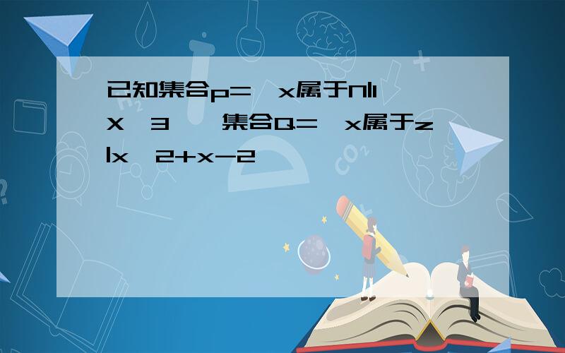 已知集合p={x属于N|1≤X≤3},集合Q={x属于z|x^2+x-2