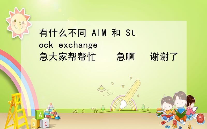 有什么不同 AIM 和 Stock exchange  急大家帮帮忙    急啊   谢谢了