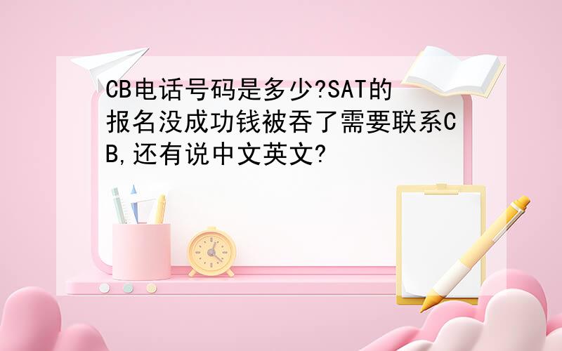 CB电话号码是多少?SAT的报名没成功钱被吞了需要联系CB,还有说中文英文?