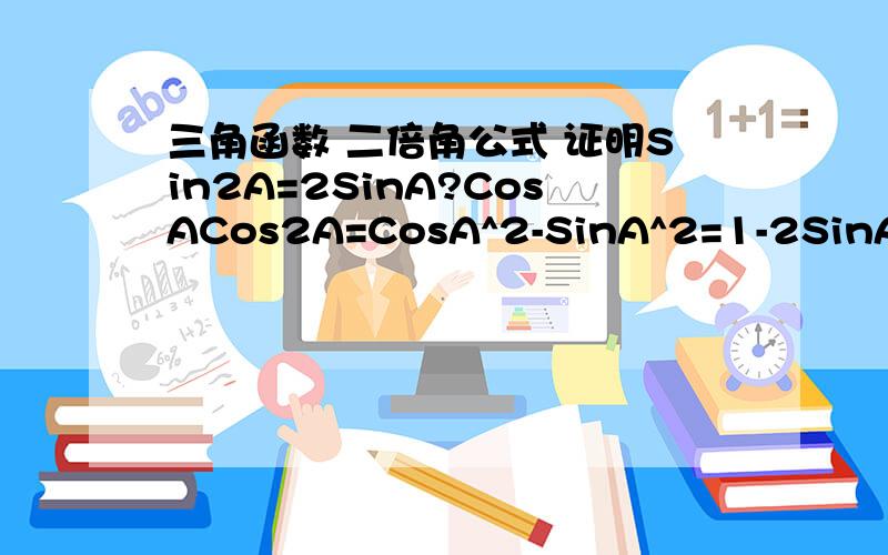 三角函数 二倍角公式 证明Sin2A=2SinA?CosACos2A=CosA^2-SinA^2=1-2SinA^2=2CosA^2-1tan2A=2tanA/（1-tanA^2）我要证明过程过程!过程中可以用其他的公式