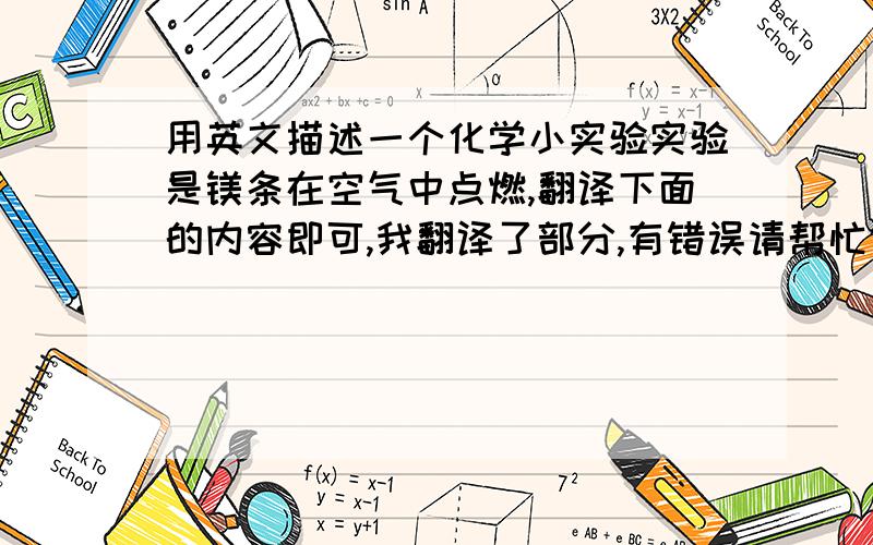 用英文描述一个化学小实验实验是镁条在空气中点燃,翻译下面的内容即可,我翻译了部分,有错误请帮忙修正,不要太复杂,没有加括号的是没有翻译的,拒绝翻译器Aim：了解活泼金属与空气加热