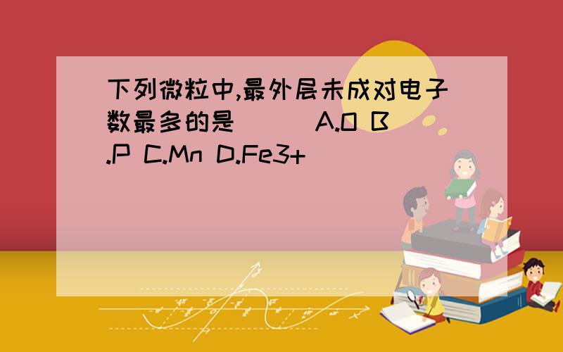 下列微粒中,最外层未成对电子数最多的是( ) A.O B.P C.Mn D.Fe3+