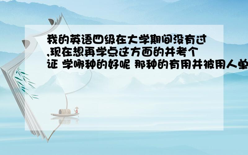 我的英语四级在大学期间没有过,现在想再学点这方面的并考个证 学哪种的好呢 那种的有用并被用人单位认可