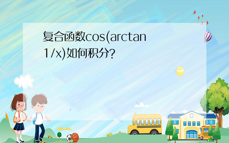 复合函数cos(arctan1/x)如何积分?