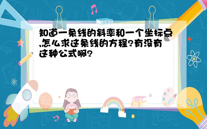 知道一条线的斜率和一个坐标点,怎么求这条线的方程?有没有这种公式啊?