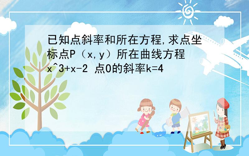 已知点斜率和所在方程,求点坐标点P（x,y）所在曲线方程x^3+x-2 点O的斜率k=4