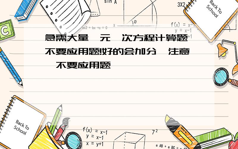 急需大量一元一次方程计算题,不要应用题!好的会加分,注意,不要应用题