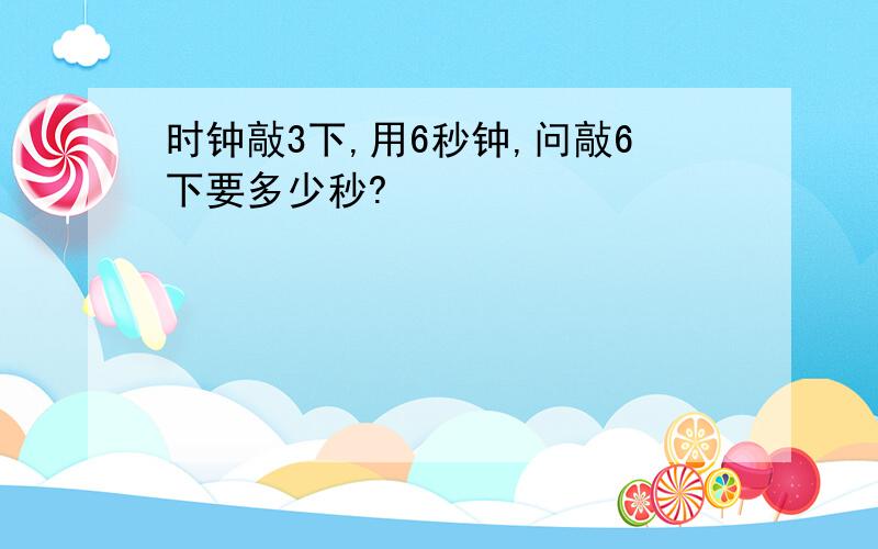 时钟敲3下,用6秒钟,问敲6下要多少秒?