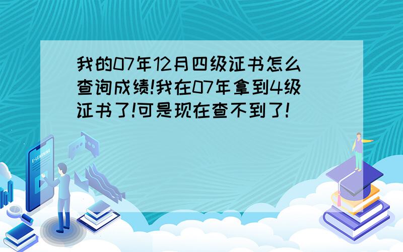 我的07年12月四级证书怎么查询成绩!我在07年拿到4级证书了!可是现在查不到了!